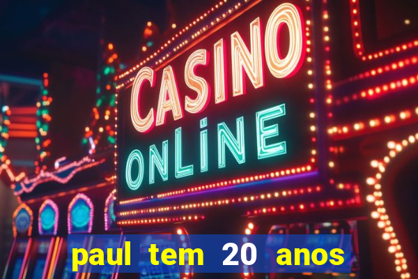 paul tem 20 anos de idade